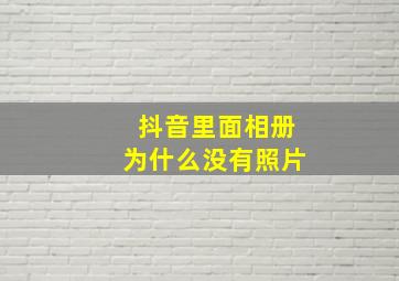 抖音里面相册为什么没有照片