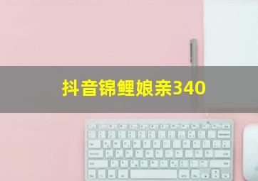 抖音锦鲤娘亲340