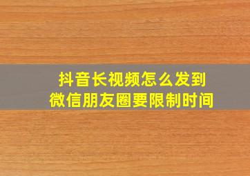 抖音长视频怎么发到微信朋友圈要限制时间