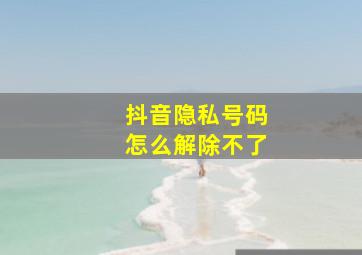 抖音隐私号码怎么解除不了