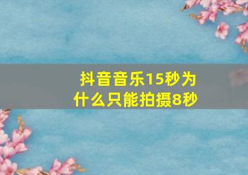 抖音音乐15秒为什么只能拍摄8秒