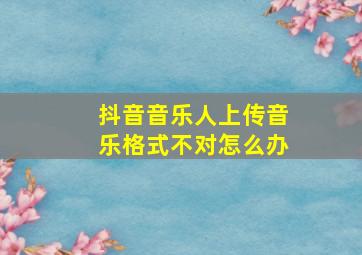 抖音音乐人上传音乐格式不对怎么办