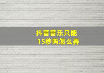 抖音音乐只能15秒吗怎么弄