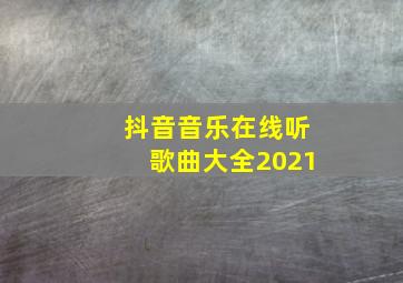 抖音音乐在线听歌曲大全2021