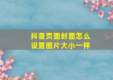 抖音页面封面怎么设置图片大小一样