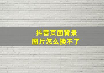 抖音页面背景图片怎么换不了