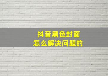 抖音黑色封面怎么解决问题的