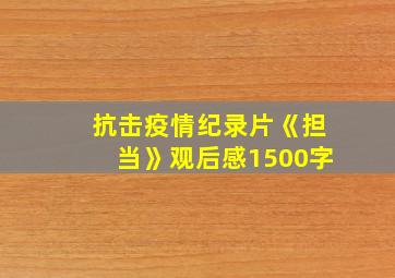 抗击疫情纪录片《担当》观后感1500字