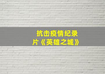 抗击疫情纪录片《英雄之城》