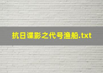 抗日谍影之代号渔船.txt