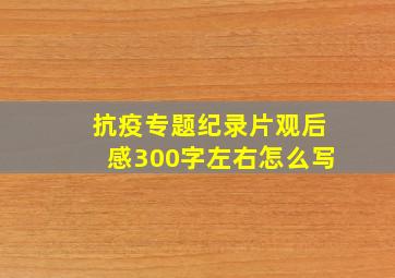 抗疫专题纪录片观后感300字左右怎么写