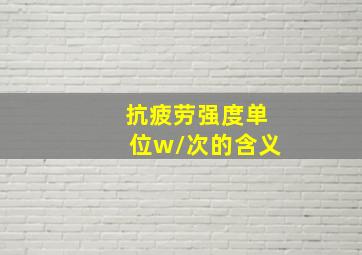 抗疲劳强度单位w/次的含义