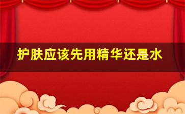 护肤应该先用精华还是水