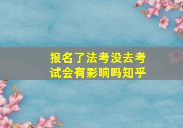 报名了法考没去考试会有影响吗知乎