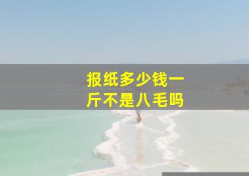 报纸多少钱一斤不是八毛吗