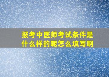 报考中医师考试条件是什么样的呢怎么填写啊