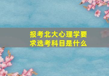 报考北大心理学要求选考科目是什么