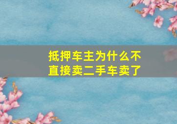 抵押车主为什么不直接卖二手车卖了