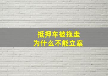 抵押车被拖走为什么不能立案