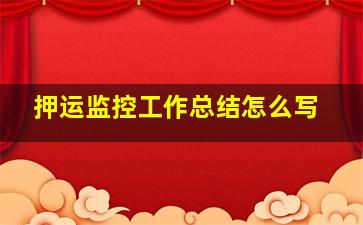 押运监控工作总结怎么写