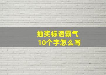 抽奖标语霸气10个字怎么写