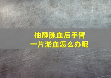 抽静脉血后手臂一片淤血怎么办呢