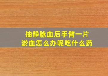 抽静脉血后手臂一片淤血怎么办呢吃什么药