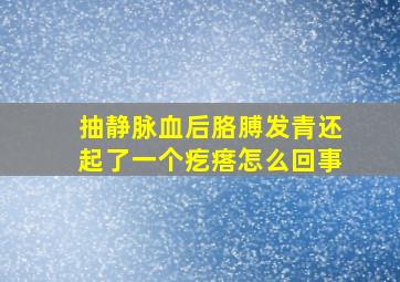 抽静脉血后胳膊发青还起了一个疙瘩怎么回事