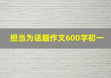 担当为话题作文600字初一