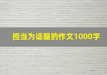 担当为话题的作文1000字