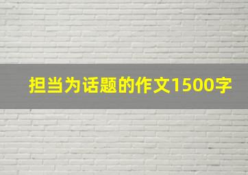 担当为话题的作文1500字