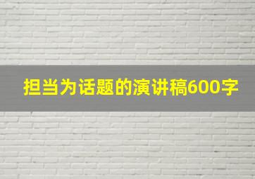 担当为话题的演讲稿600字