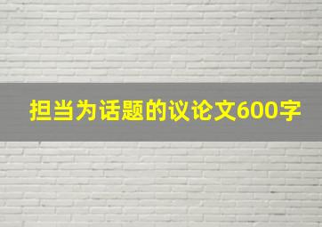 担当为话题的议论文600字