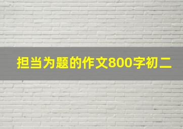 担当为题的作文800字初二