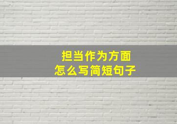 担当作为方面怎么写简短句子