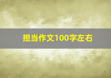 担当作文100字左右