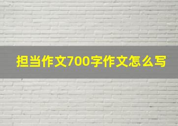 担当作文700字作文怎么写