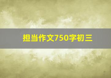 担当作文750字初三