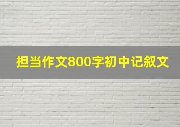 担当作文800字初中记叙文