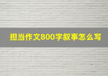 担当作文800字叙事怎么写