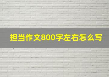 担当作文800字左右怎么写