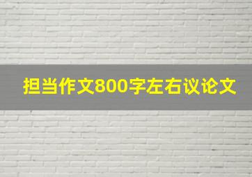 担当作文800字左右议论文