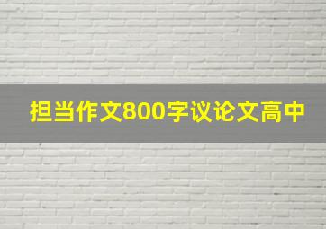 担当作文800字议论文高中