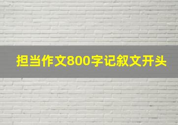 担当作文800字记叙文开头