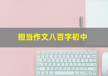 担当作文八百字初中