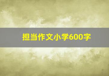 担当作文小学600字