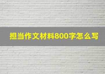 担当作文材料800字怎么写