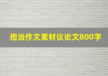 担当作文素材议论文800字