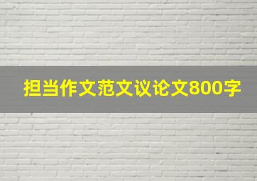 担当作文范文议论文800字