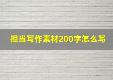 担当写作素材200字怎么写